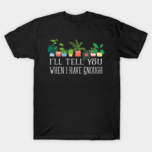 I'll tell you when i have enough funny plant hoarding gardening design T-Shirt by bluerockproducts